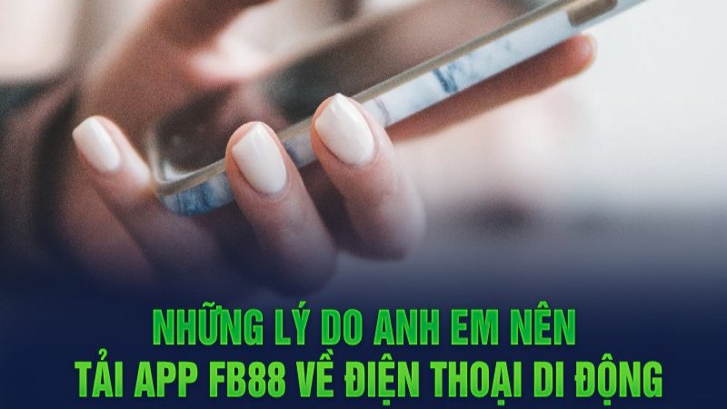 Những lý do anh em nên tải app FB88 về điện thoại di động